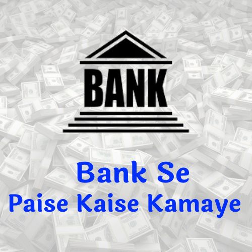 बैंक से पैसे कैसे कमाए। Bank Se Paise Kaise Kamaye